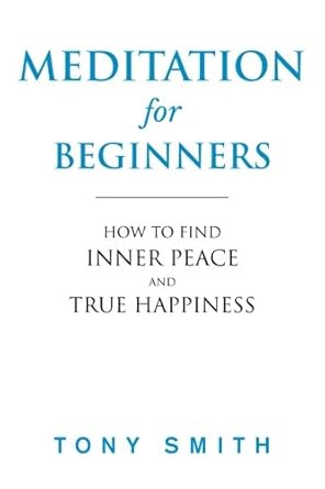 meditation for beginners how to find inner peace and true happiness 1st edition tony smith 1986345041,