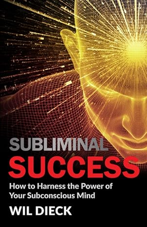 subliminal success how to harness the power of your subconscious mind 1st edition wil dieck 1942844271,