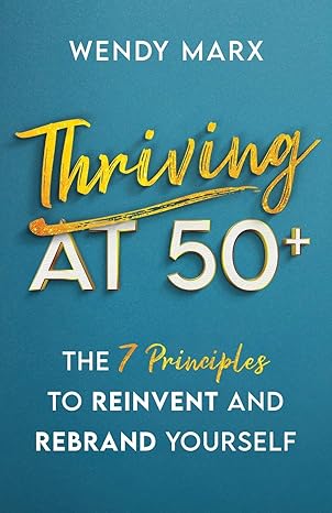 thriving at 50+ the 7 principles to reinvent and rebrand yourself 1st edition wendy marx 1641376031,