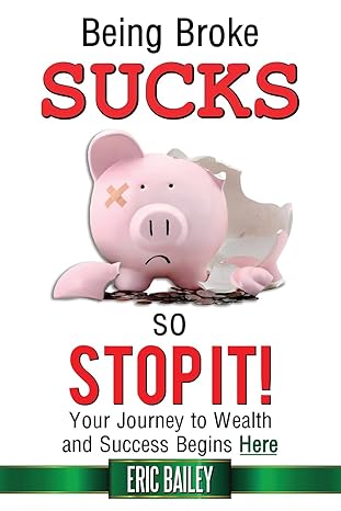 being broke sucks so stop it your journey to wealth and success begins here 1st edition eric bailey