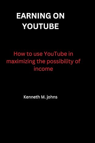 earning on youtube guidelines how to use youtube in maximizing the possibility of income 1st edition kenneth