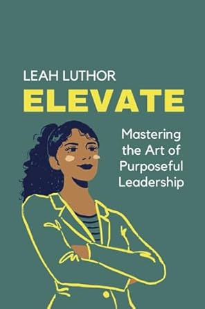 elevate mastering the art of purposeful leadership 1st edition leah luthor b0cccn6kdw, 979-8853551718