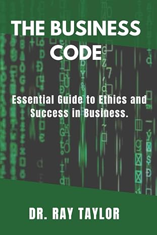 the business code essential guide to ethics and success in business 1st edition dr ray taylor b0cccn6kzz,