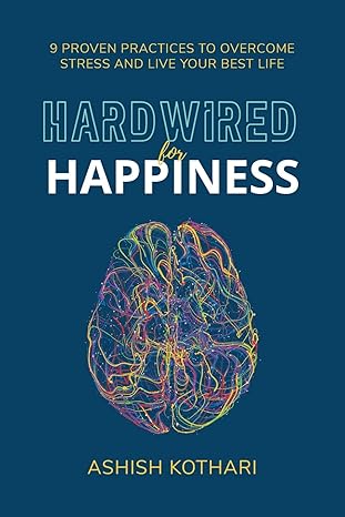 hardwired for happiness 9 proven practices to overcome stress and live your best life 1st edition ashish