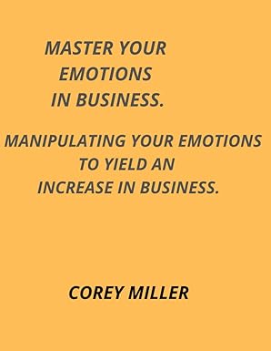 master your emotion in business manipulating your emotions to yield increase in business 1st edition corey