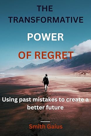 the transformative power of regret using past mistakes to create a better future 1st edition smith gaius