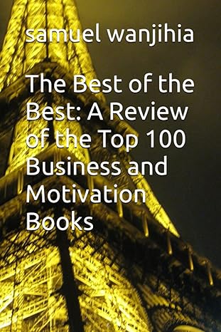 the best of the best a review of the top 100 business and motivation books 1st edition samuel wanjihia