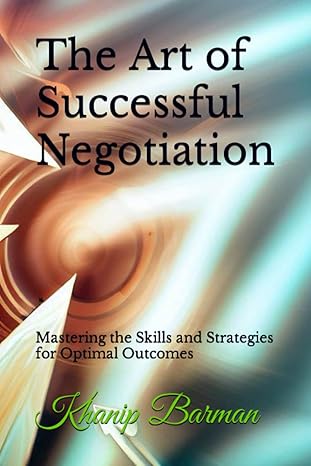 the art of successful negotiation mastering the skills and strategies for optimal outcomes 1st edition khanip