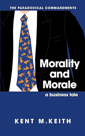 morality and morale a business tale 1st edition dr kent m keith b0bsd1p3jr, 979-8373782265