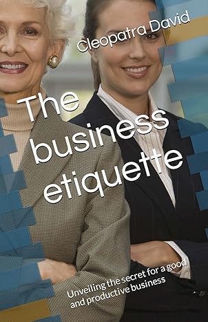 the business etiquette unveiling the secret for a good and productive business 1st edition cleopatra david