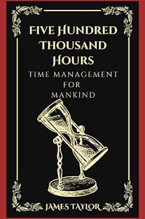 five hundred thousand hours time management for mankind 1st edition james taylor b0c7t7znp9, 979-8398226157