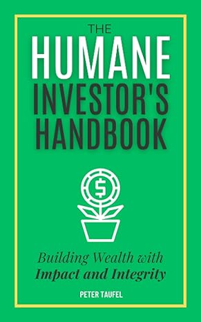 the humane investors handbook building wealth with impact and integrity 1st edition peter taufel b0cg85dl2l,