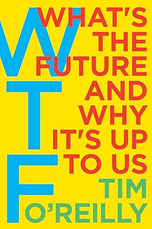 wtf whats the future and why its up to us 1st edition tim o'reilly 0062699555, 978-0062699558