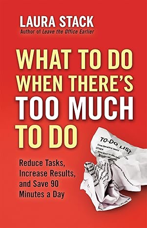 what to do when theres too much to do reduce tasks increase results and save 90 minutes a day 1st edition