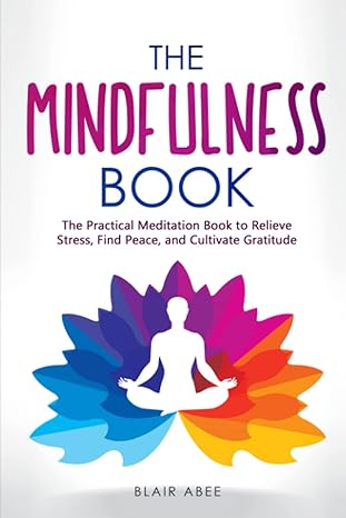 the mindfulness book the practical meditation book to relieve stress find peace and cultivate gratitude 1st