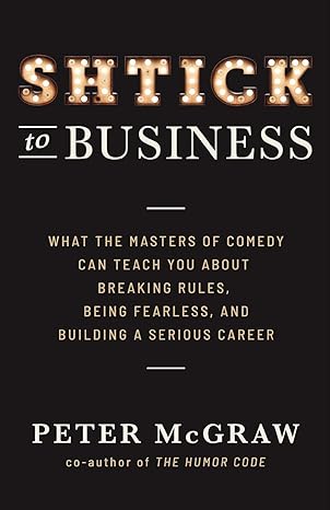 shtick to business what the masters of comedy can teach you about breaking rules being fearless and building