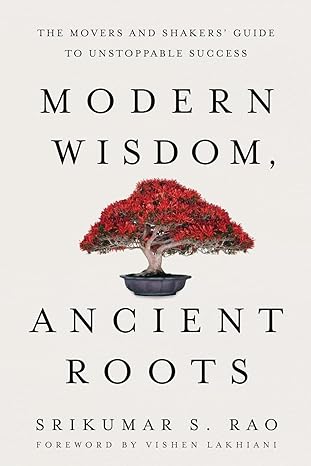 modern wisdom ancient roots the movers and shakers guide to unstoppable success 1st edition srikumar s rao