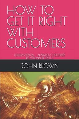 how to get it right with customers fundamental business customer relationship skills 1st edition dr john