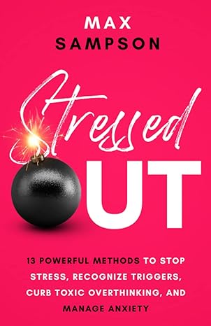 stressed out 13 powerful methods to stop stress recognize triggers curb toxic overthinking and manage anxiety