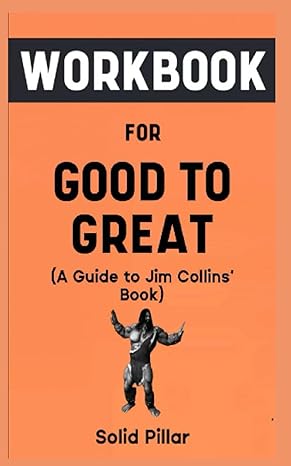 workbook for good to great by jim collins your awesome guide to comprehending why some companies or people