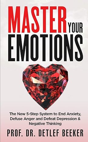 master your emotions the new 5 step system to end anxiety defuse anger and defeat depression and negative