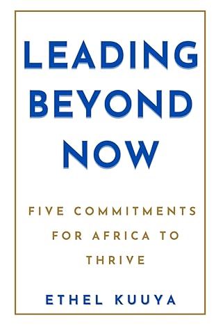 leading beyond now five commitments for africa to thrive 1st edition ethel kuuya b0cnp2q6gz, 979-8866361915