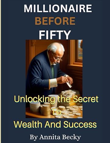 millionaire before fifty unlocking the secret to wealth and success 1st edition anitta becky b0c9sdlptq,