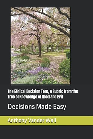 the ethical decision tree a rubric from the tree of knowledge of good and evil decisions made easy 1st