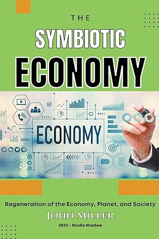 symbiotic economy regeneration of the economy planet and society 1st edition john miller b0bx5lyv4n,