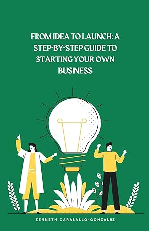 from idea to launch a step by step guide to starting your own business 1st edition kenneth caraballo