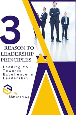 3 reasons to leadership principles leading you towards excellence in leadership 1st edition maxen faisal