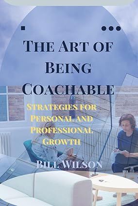 the art of being coachable strategies for personal and professional growth 1st edition bill wilson