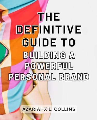 the definitive guide to building a powerful personal brand unleash your authenticity and influence to create