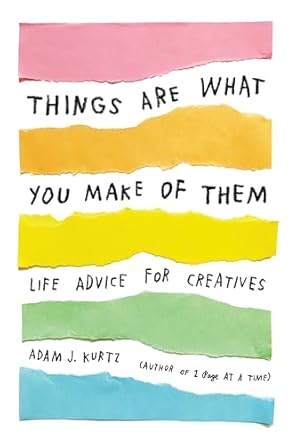 things are what you make of them life advice for creatives 1st edition adam j kurtz ,grace bonney 0143131516,