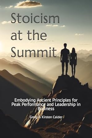 stoicism at the summit embodying ancient principles for peak performance and leadership in business 1st