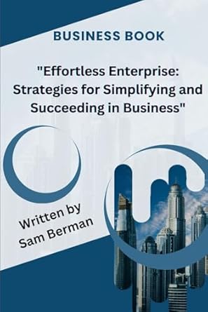 effortless enterprise strategies for simplifying and succeeding in business 1st edition sam berman