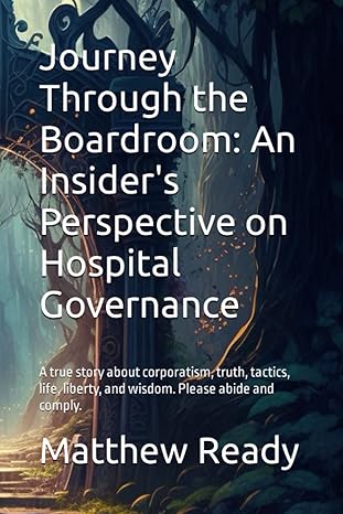 journey through the boardroom an insiders perspective on hospital governance a true story about corporatism