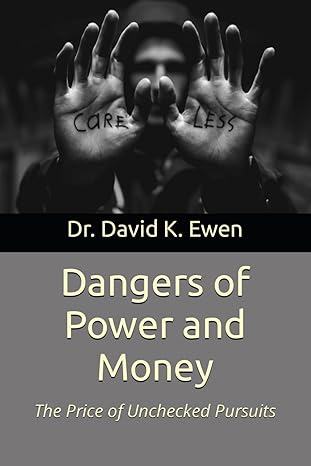 dangers of power and money the price of unchecked pursuits 1st edition dr david k ewen b0cp46ql4x,