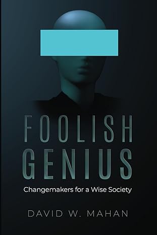 foolish genius changemakers for a wise society 1st edition david w mahan b0cnqclsg8, 979-8988769002