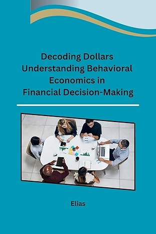 decoding dollars understanding behavioral economics in financial decision making 1st edition elias