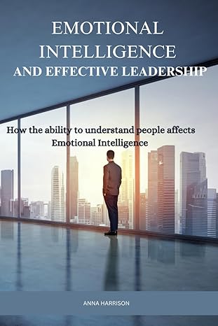 emotional intelligence and effective leadership how the ability to understand people affects emotional