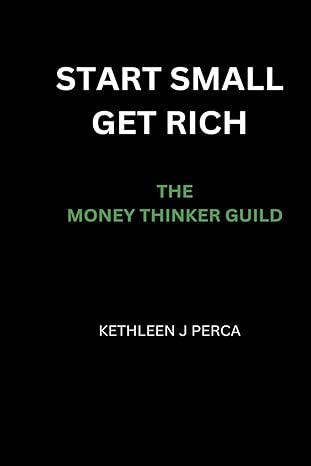 start small and get rich the money thinkers guild 1st edition kethleen j perca b0cr6ms5gb, 979-8871678312