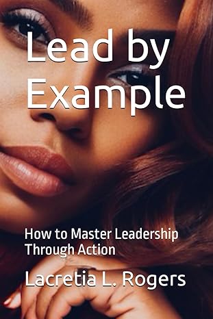 lead by example how to master leadership through action 1st edition lacretia l rogers b0cqd4vkjf,