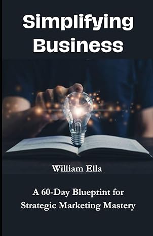 simplifying business a 60 days blueprint for strategic marketing mastery 1st edition william ella b0cqg19p39,