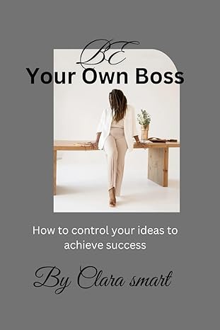 be your own boss how to control your idea to achieve success 1st edition clara smart b0cqr3xdqd,