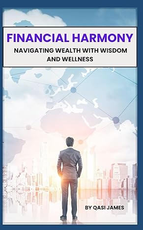 financial harmony navigating wealth with wisdom and wellness 1st edition qasi james b0cqwznmsq, 979-8872820246