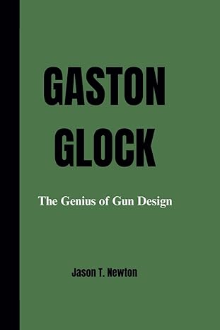 gaston glock the genius of gun design 1st edition jason t newton b0cr8nssxt, 979-8873514601