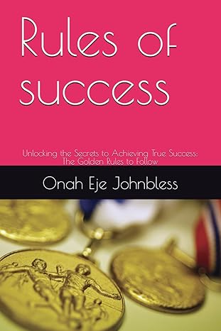 rules of success unlocking the secrets to achieving true success the golden rules to follow 1st edition onah