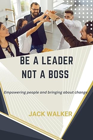 be a leader not a boss empowering people and bringing about change 1st edition jack walker b0cr9l2gb4,