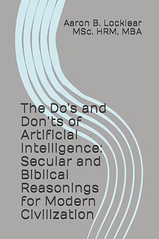 the dos and donts of artificial intelligence secular and biblical reasonings for modern civilization 1st